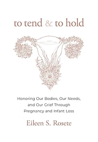To Tend and Hold: Honoring Our Bodies, Needs, Grief Through Pregnancy Infant Loss