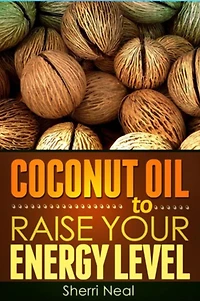 Coconut Oil to Raise Your Energy Level: Coconut Oil Natural Cures Secrets