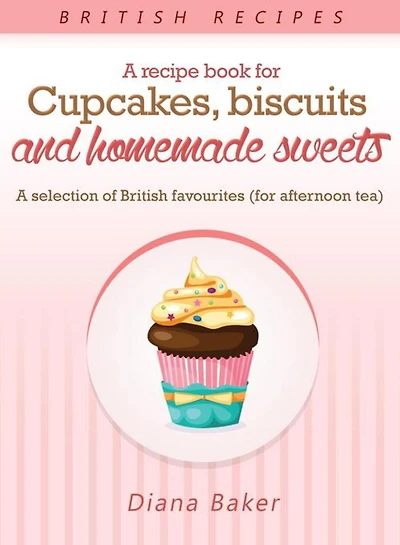A Recipe Book For Cupcakes, Biscuits and Homemade Sweets: A selection of British favourites