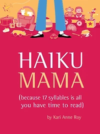 Haiku Mama: (Because 17 Syllables Is All You Have Time to Read)