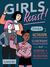 Girls Resist!: a Guide to Activism, Leadership, and Starting Revolution