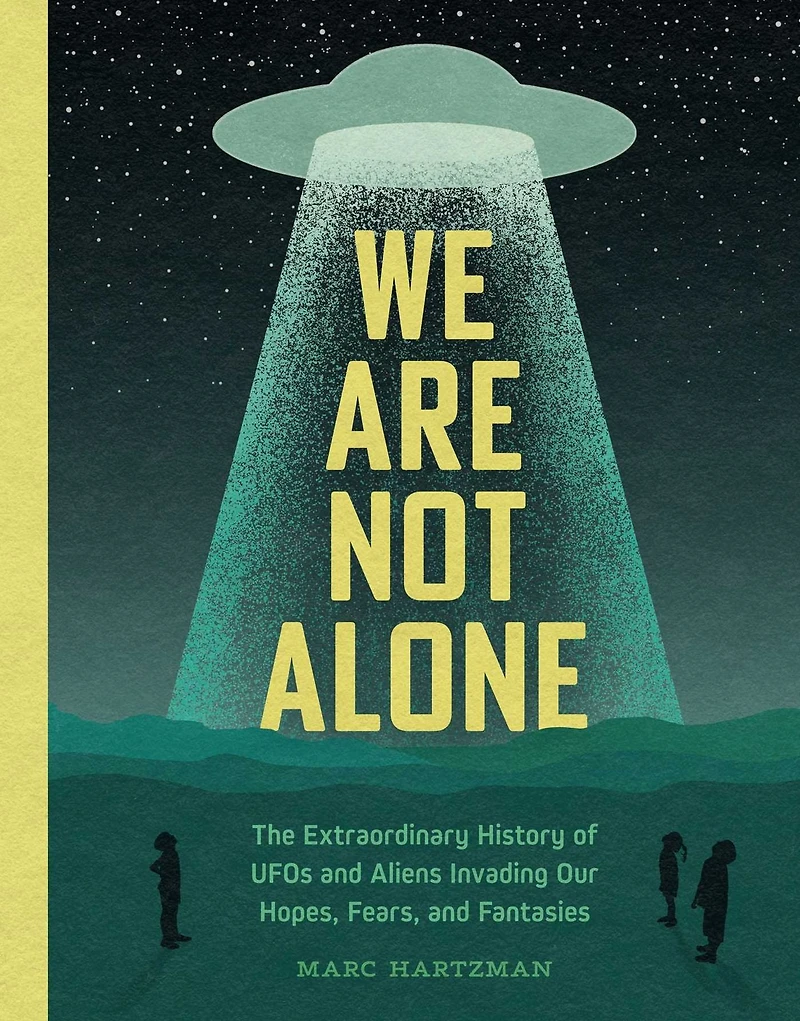 We Are Not Alone: The Extraordinary History of UFOs and Aliens Invading Our Hopes, Fears, Fantasies