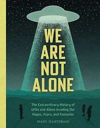 We Are Not Alone: The Extraordinary History of UFOs and Aliens Invading Our Hopes, Fears, Fantasies