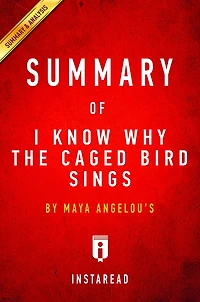 Summary of I Know Why the Caged Bird Sings: by Maya Angelou Includes Analysis