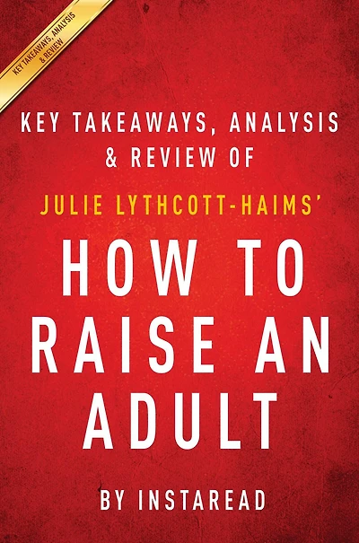 Summary of How to Raise an Adult: by Julie Lythcott-Haims Includes Analysis