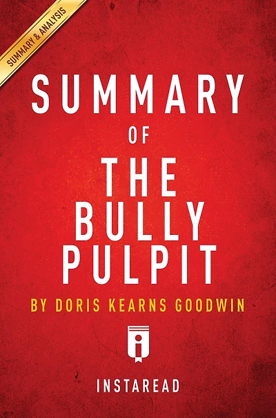 Summary of The Bully Pulpit: by Doris Kearns Goodwin Includes Analysis