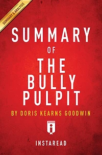 Summary of The Bully Pulpit: by Doris Kearns Goodwin Includes Analysis
