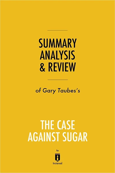 Summary, Analysis & Review of Gary Taubes's The Case Against Sugar by Instaread