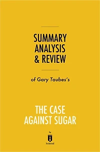 Summary, Analysis & Review of Gary Taubes's The Case Against Sugar by Instaread