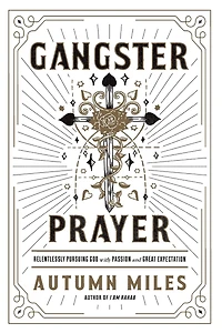 Gangster Prayer: Relentlessly Pursuing God with Passion and Great Expectation