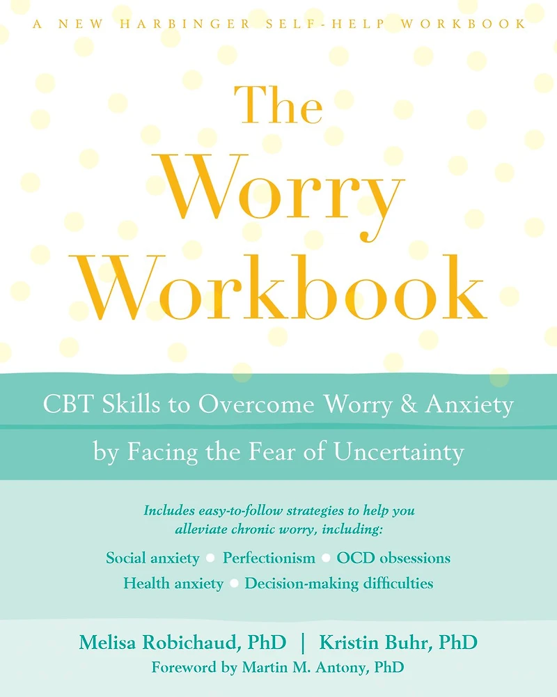 the Worry Workbook: CBT Skills to Overcome and Anxiety by Facing Fear of Uncertainty