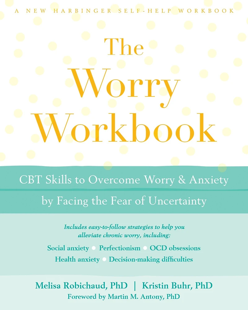 the Worry Workbook: CBT Skills to Overcome and Anxiety by Facing Fear of Uncertainty