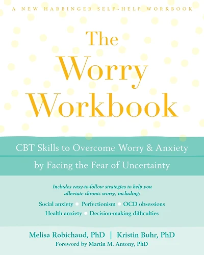 the Worry Workbook: CBT Skills to Overcome and Anxiety by Facing Fear of Uncertainty