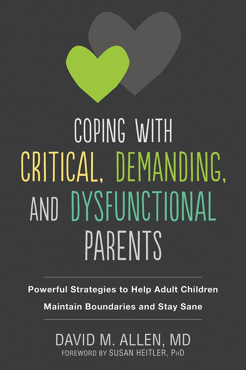 Coping with Critical, Demanding, and Dysfunctional Parents: Powerful Strategies to Help Adult Children Maintain Boundaries Stay Sane