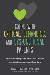 Coping with Critical, Demanding, and Dysfunctional Parents: Powerful Strategies to Help Adult Children Maintain Boundaries Stay Sane