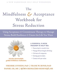 the Mindfulness and Acceptance Workbook for Stress Reduction: Using Commitment Therapy to Manage Stress, Build Resilience, Create Life You Want