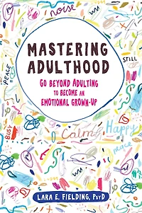 Mastering Adulthood: Go Beyond Adulting to Become an Emotional Grown-Up