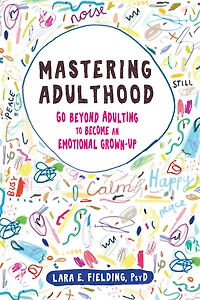 Mastering Adulthood: Go Beyond Adulting to Become an Emotional Grown-Up