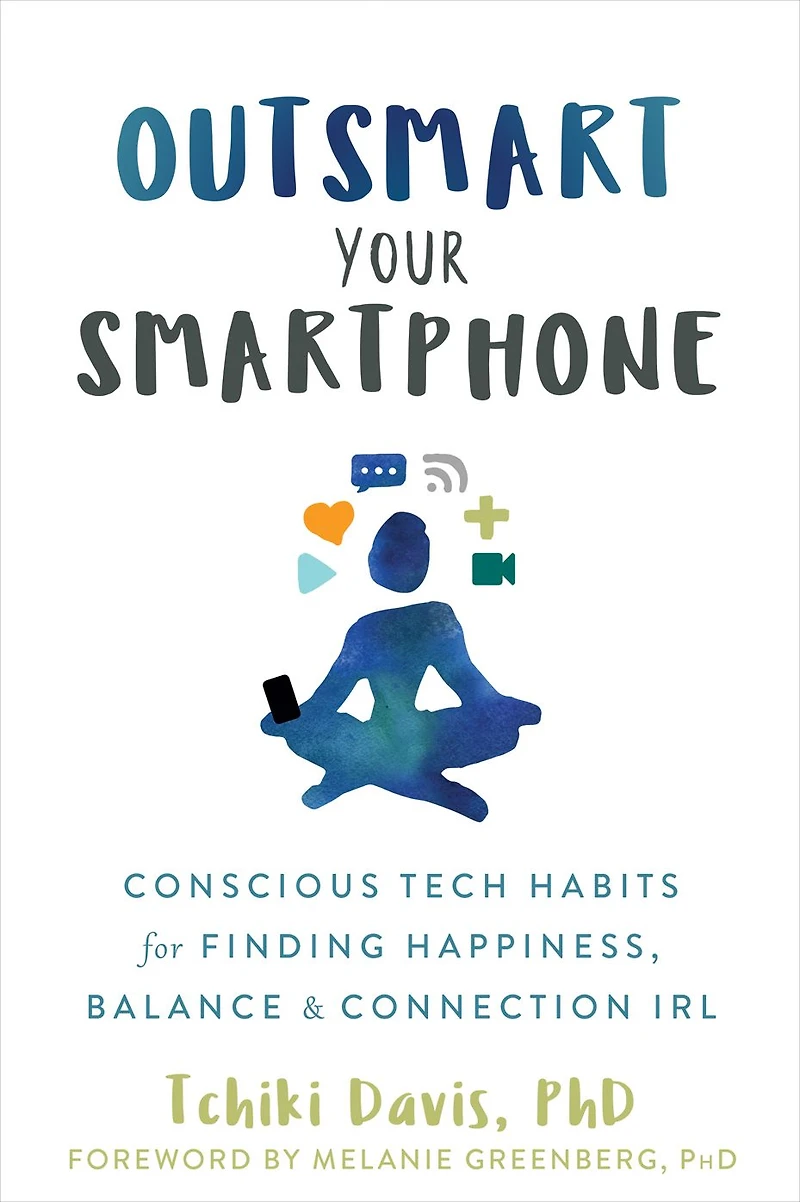 Outsmart Your Smartphone: Conscious Tech Habits for Finding Happiness, Balance, and Connection IRL