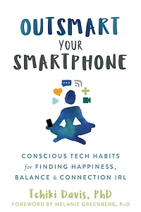 Outsmart Your Smartphone: Conscious Tech Habits for Finding Happiness, Balance, and Connection IRL
