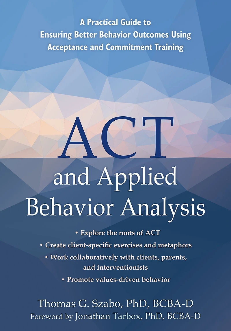 ACT and Applied Behavior Analysis: A Practical Guide to Ensuring Better Outcomes Using Acceptance Commitment Training