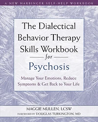 The Dialectical Behavior Therapy Skills Workbook for Psychosis: Manage Your Emotions, Reduce Symptoms, and Get Back to Life
