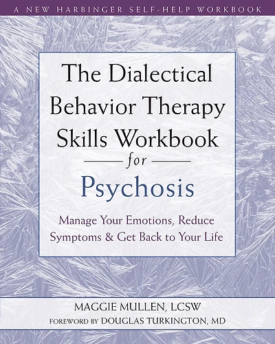 The Dialectical Behavior Therapy Skills Workbook for Psychosis: Manage Your Emotions, Reduce Symptoms, and Get Back to Life