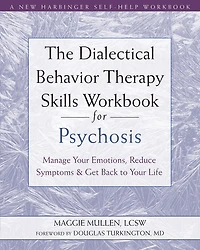 The Dialectical Behavior Therapy Skills Workbook for Psychosis: Manage Your Emotions, Reduce Symptoms, and Get Back to Life