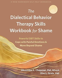 The Dialectical Behavior Therapy Skills Workbook for Shame: Powerful DBT to Cope with Painful Emotions and Move Beyond Shame