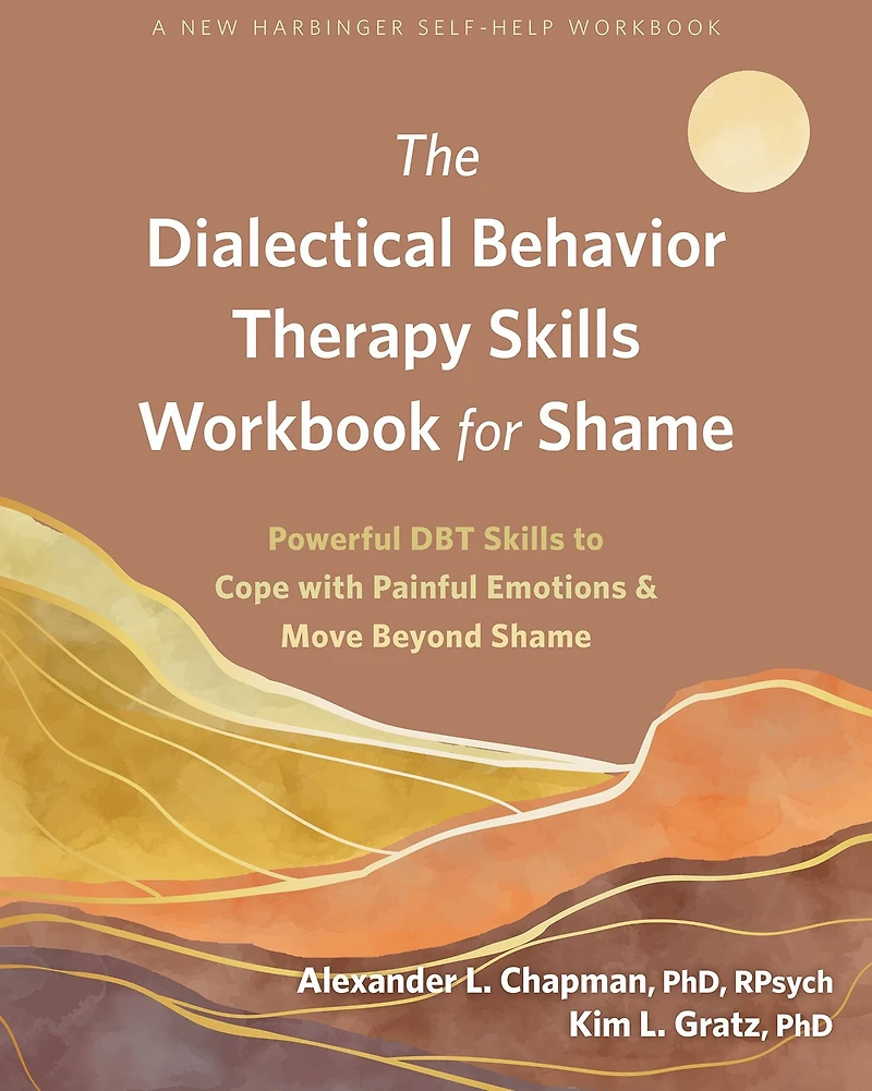 The Dialectical Behavior Therapy Skills Workbook for Shame: Powerful DBT to Cope with Painful Emotions and Move Beyond Shame