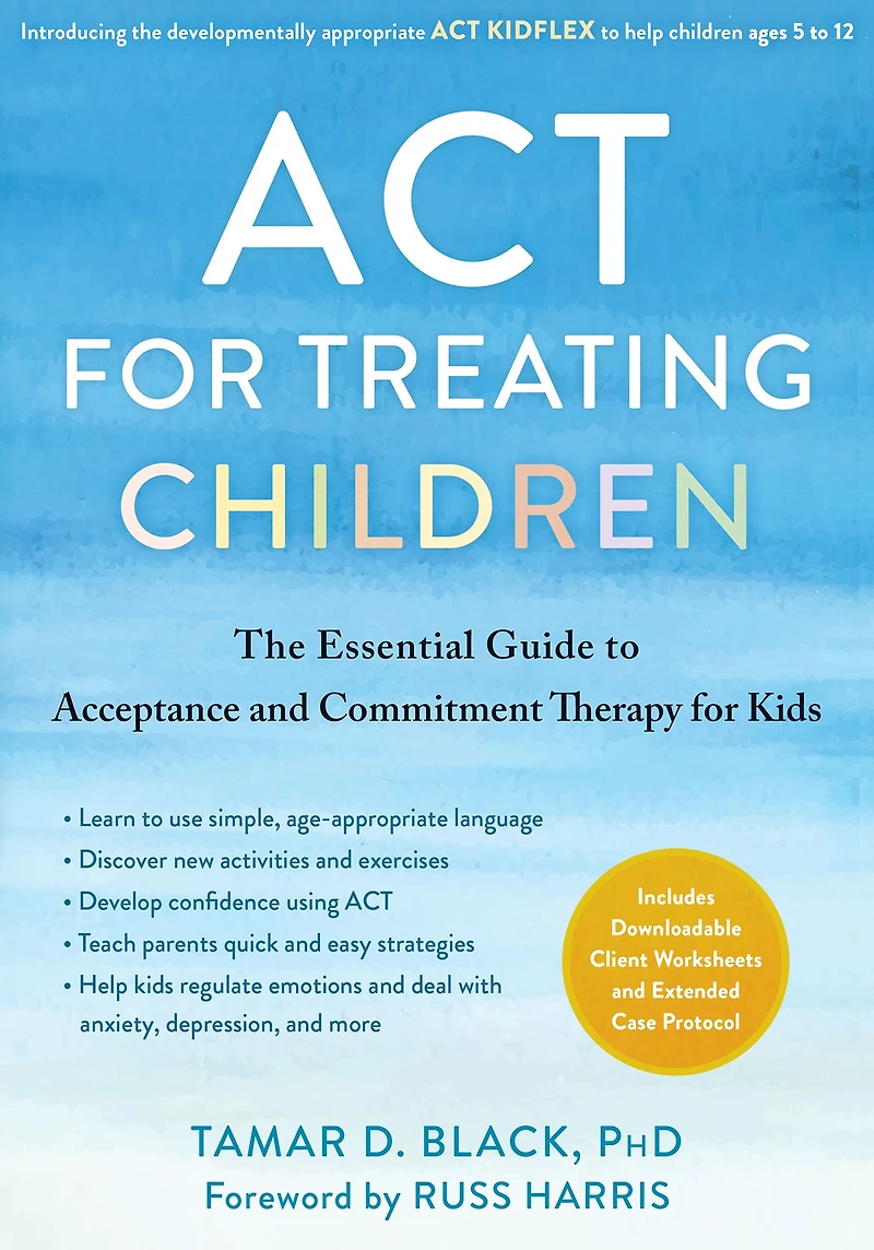 ACT for Treating Children: The Essential Guide to Acceptance and Commitment Therapy Kids