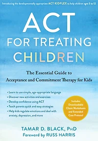 ACT for Treating Children: The Essential Guide to Acceptance and Commitment Therapy Kids