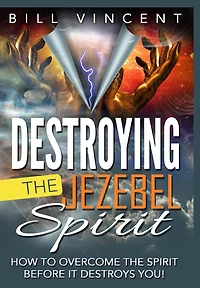 Destroying the Jezebel Spirit: How to Overcome Spirit Before It Destroys You!