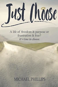 Just Choose: A Life of Freedom and Purpose or Frustration Fear? It's time to choose.