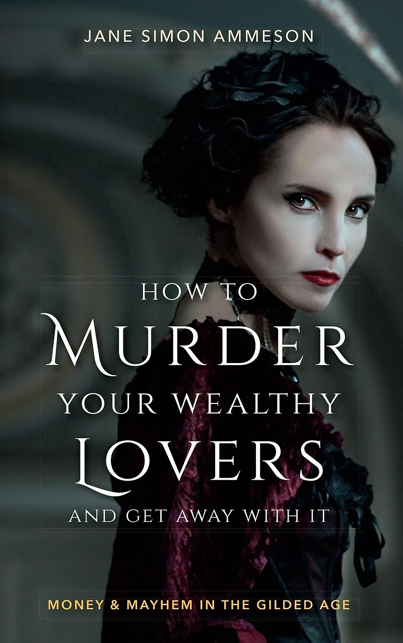 How to Murder Your Wealthy Lovers and Get Away with It: Money & Mayhem the Gilded Age