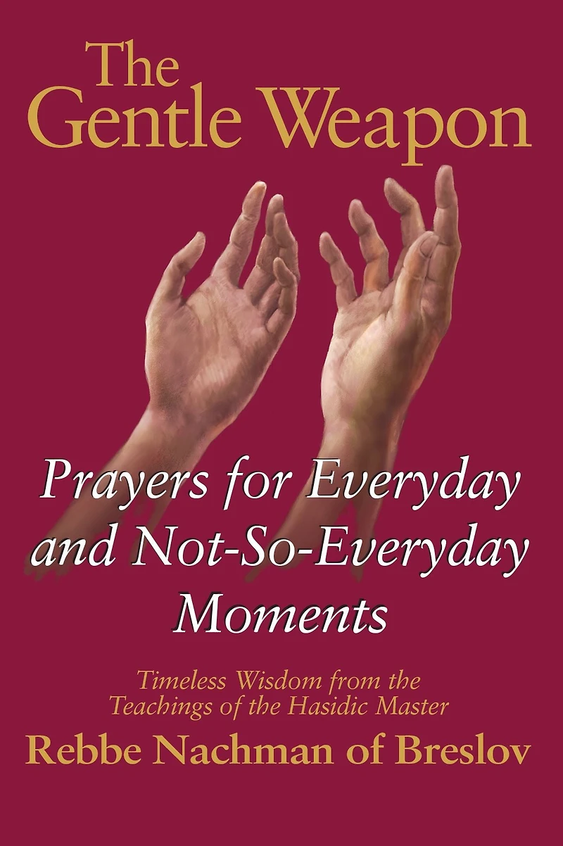 the Gentle Weapon: Prayers for Everyday and Not-So-Everyday Moments-Timeless Wisdom from Teachings of Hasidic Master, Rebbe Nachman Breslov