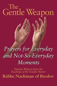 the Gentle Weapon: Prayers for Everyday and Not-So-Everyday Moments-Timeless Wisdom from Teachings of Hasidic Master, Rebbe Nachman Breslov