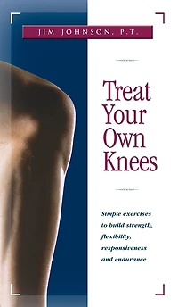 Treat Your Own Knees: Simple Exercises to Build Strength, Flexibility, Responsiveness and Endurance