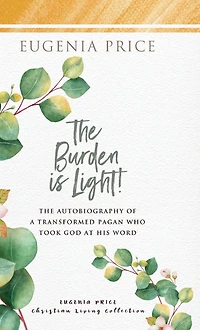 The Burden is Light: Autobiography of a Transformed Pagan Who Took God at His Word