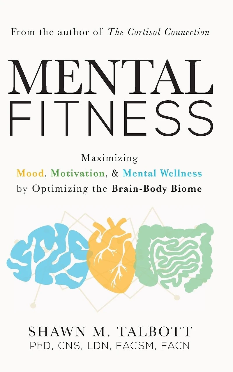 Mental Fitness: Maximizing Mood, Motivation, & Wellness by Optimizing the Brain-Body-Biome