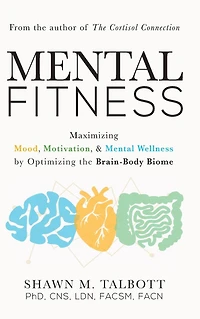 Mental Fitness: Maximizing Mood, Motivation, & Wellness by Optimizing the Brain-Body-Biome