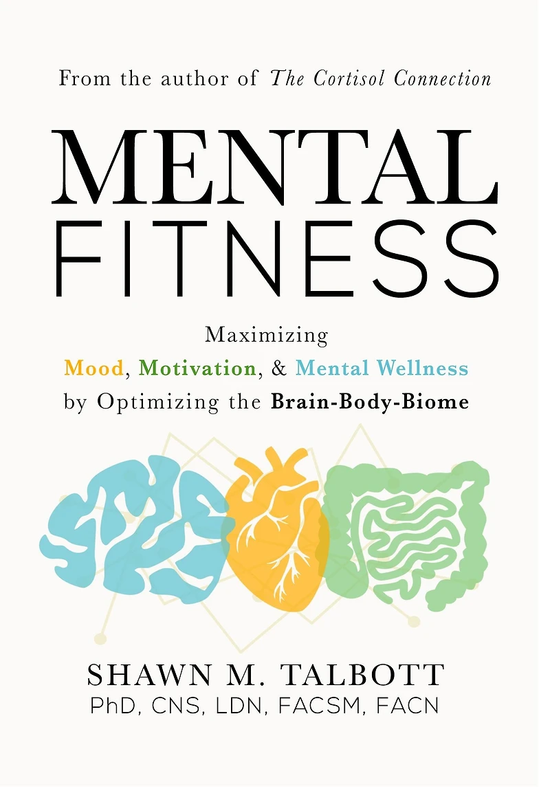 Mental Fitness: Maximizing Mood, Motivation, & Wellness by Optimizing the Brain-Body-Biome