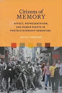 Citizens of Memory: Affect, Representation, and Human Rights Postdictatorship Argentina