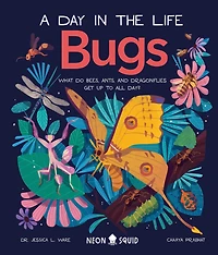Bugs (A Day the Life): What Do Bees, Ants, and Dragonflies Get up to All Day?