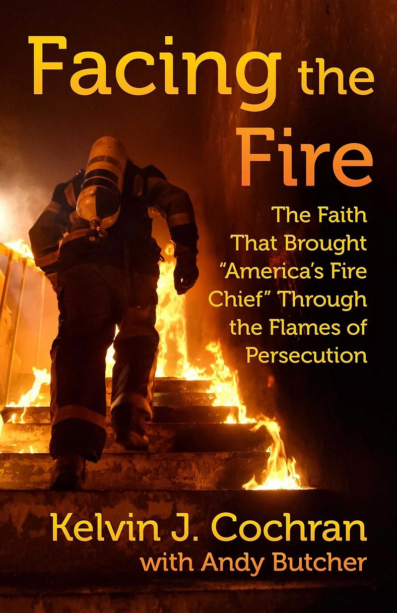 Facing the Fire: Faith That Brought America's Fire Chief Through Flames of Persecution