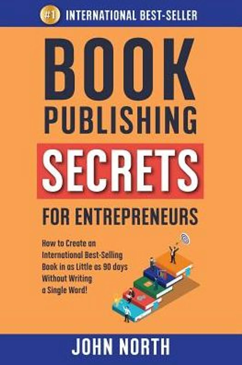 Book Publishing Secrets for Entrepreneurs: How to Create an International Best-Selling as Little 90 Days Without Writing a Single Word!