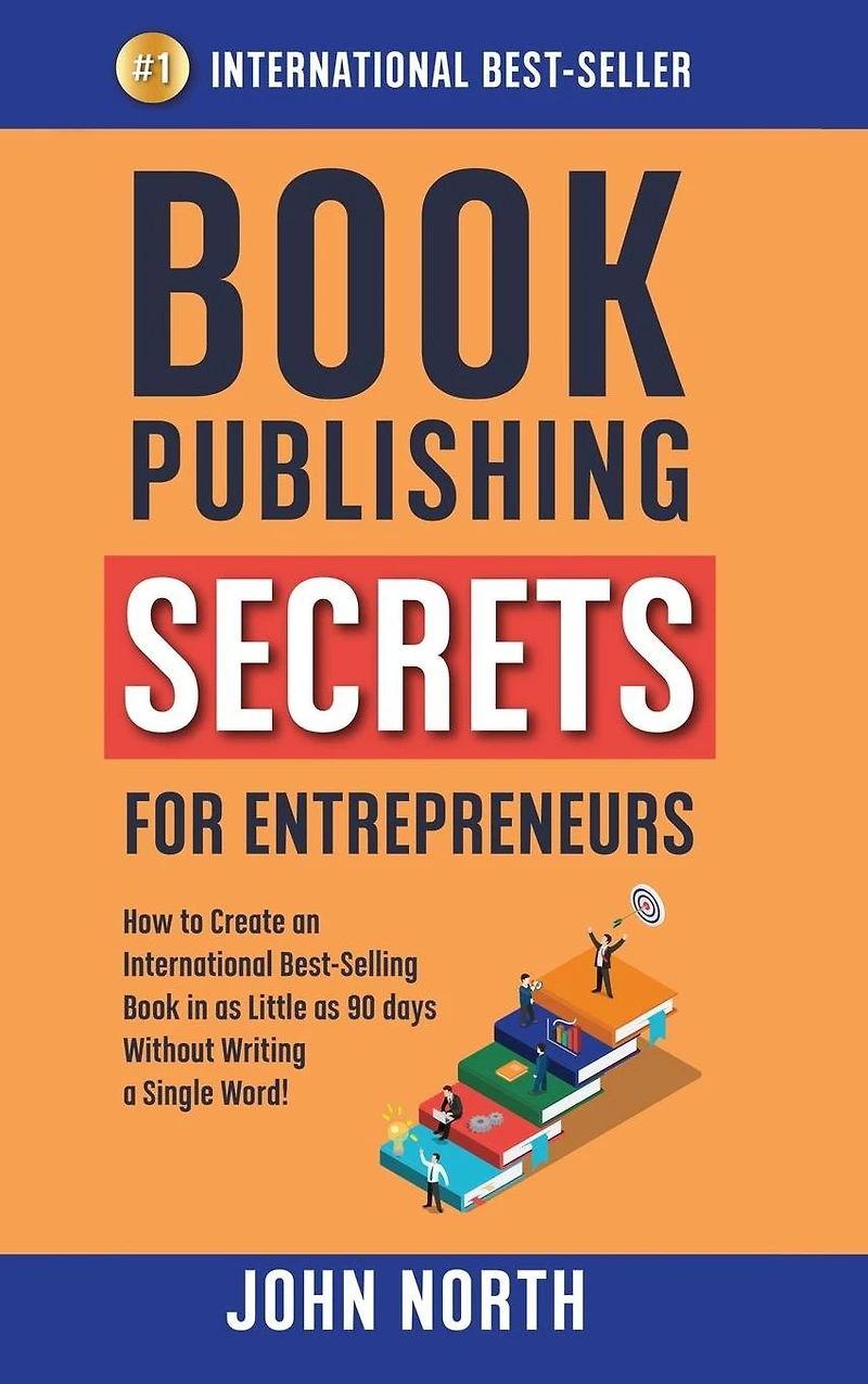 Book Publishing Secrets for Entrepreneurs: How to Create an International Best-Selling as Little 90 Days Without Writing a Single Word!