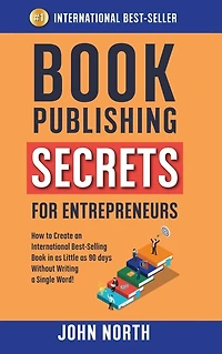 Book Publishing Secrets for Entrepreneurs: How to Create an International Best-Selling as Little 90 Days Without Writing a Single Word!