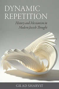 Dynamic Repetition: History and Messianism Modern Jewish Thought