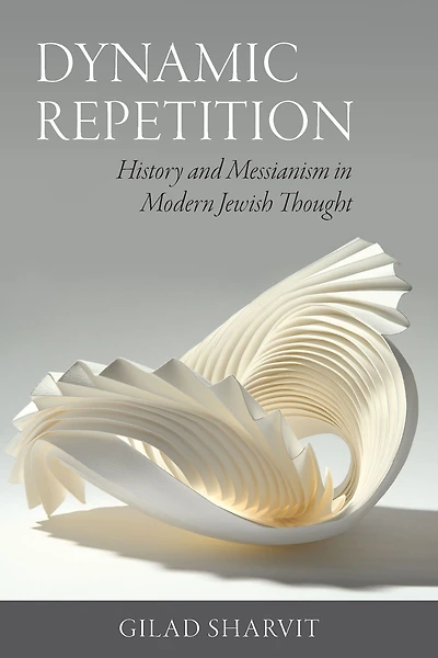 Dynamic Repetition: History and Messianism Modern Jewish Thought